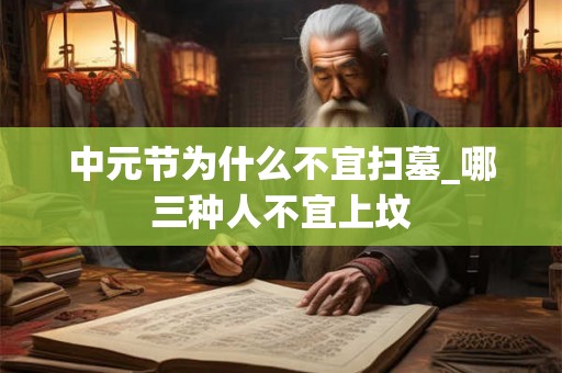 中元节为什么不宜扫墓_哪三种人不宜上坟