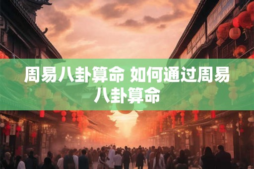 周易八卦算命 如何通过周易八卦算命