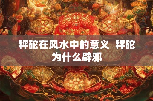 秤砣在风水中的意义  秤砣为什么辟邪