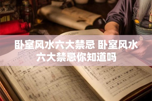 卧室风水六大禁忌 卧室风水六大禁忌你知道吗