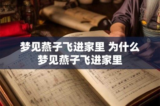 梦见燕子飞进家里 为什么梦见燕子飞进家里