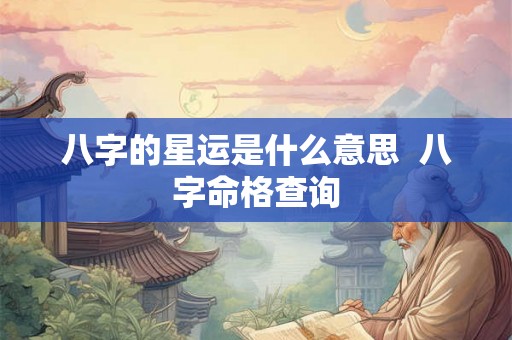 八字的星运是什么意思  八字命格查询