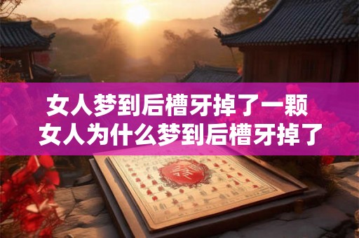 女人梦到后槽牙掉了一颗 女人为什么梦到后槽牙掉了