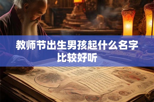 教师节出生男孩起什么名字比较好听