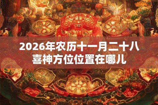 2026年农历十一月二十八喜神方位位置在哪儿