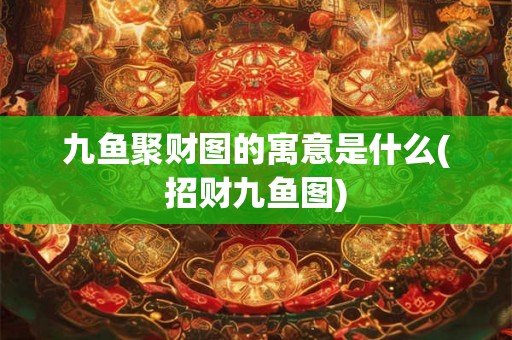 九鱼聚财图的寓意是什么(招财九鱼图)
