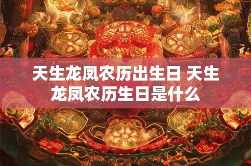 天生龙凤农历出生日 天生龙凤农历生日是什么