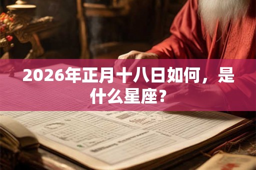 2026年正月十八日如何，是什么星座？