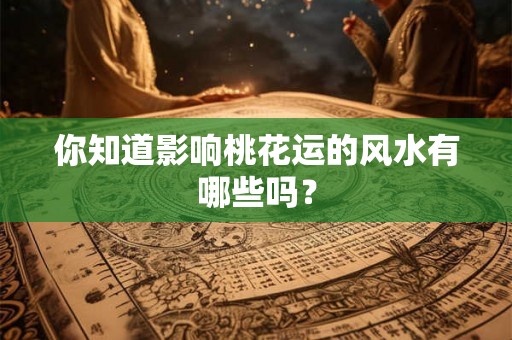 你知道影响桃花运的风水有哪些吗？