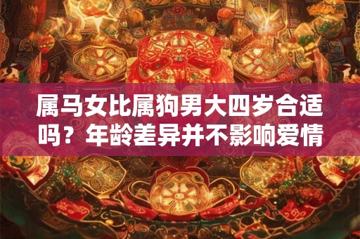 属马女比属狗男大四岁合适吗？年龄差异并不影响爱情幸福