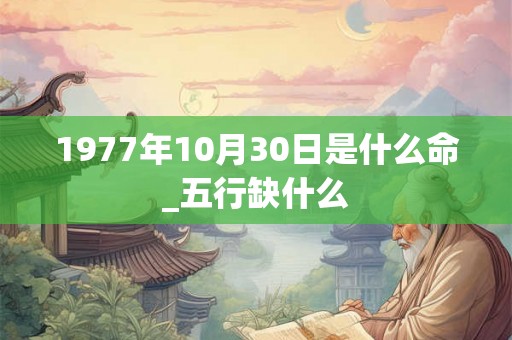1977年10月30日是什么命_五行缺什么