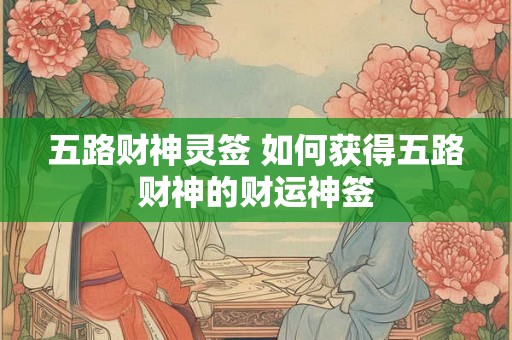 五路财神灵签 如何获得五路财神的财运神签