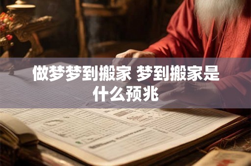 做梦梦到搬家 梦到搬家是什么预兆 做梦梦到搬家 梦到搬家是什么预兆