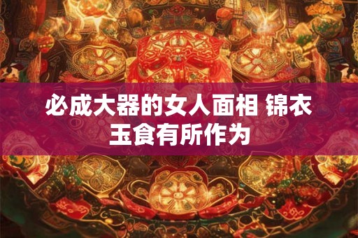 必成大器的女人面相 锦衣玉食有所作为
