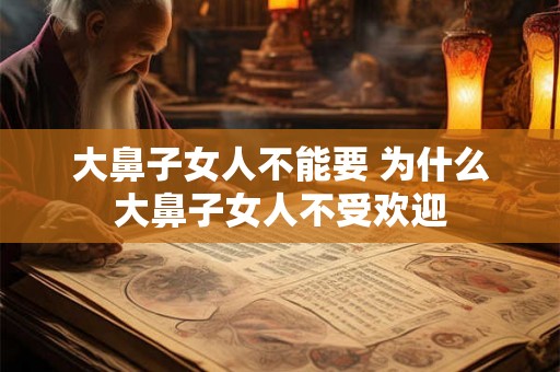 大鼻子女人不能要 为什么大鼻子女人不受欢迎