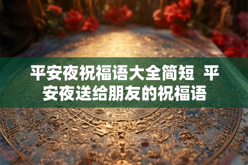 平安夜祝福语大全简短  平安夜送给朋友的祝福语
