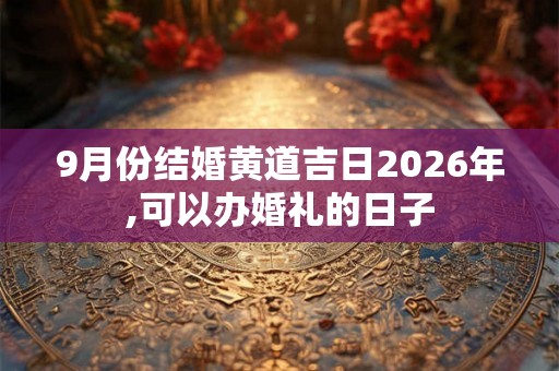 9月份结婚黄道吉日2026年,可以办婚礼的日子
