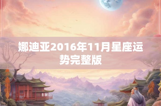 娜迪亚2016年11月星座运势完整版 娜迪亚2016年11月星座运势完整版
