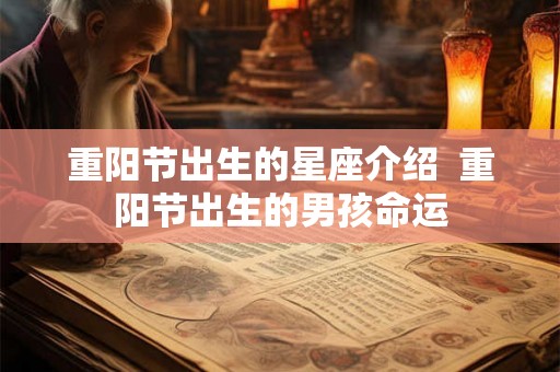 重阳节出生的星座介绍  重阳节出生的男孩命运