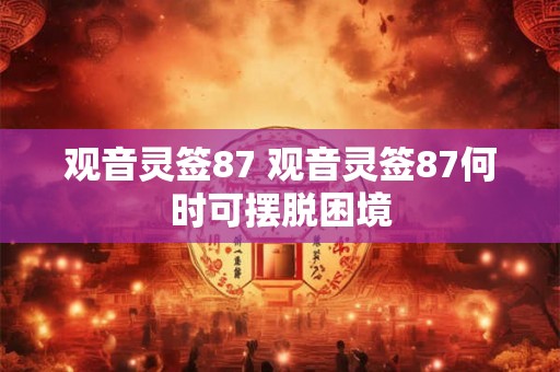 观音灵签87 观音灵签87何时可摆脱困境
