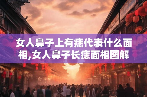 女人鼻子上有痣代表什么面相,女人鼻子长痣面相图解