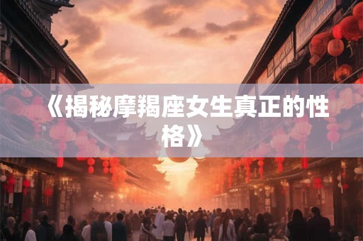 《揭秘摩羯座女生真正的性格》