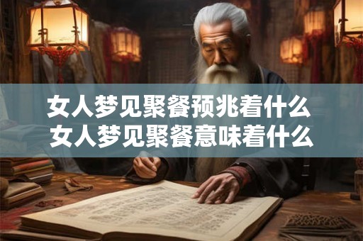 女人梦见聚餐预兆着什么 女人梦见聚餐意味着什么