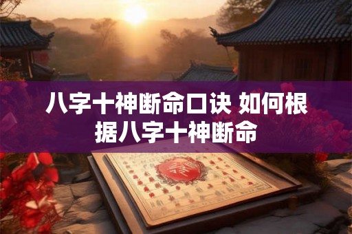 八字十神断命口诀 如何根据八字十神断命 八字十神断命口诀 如何根据八字十神断命