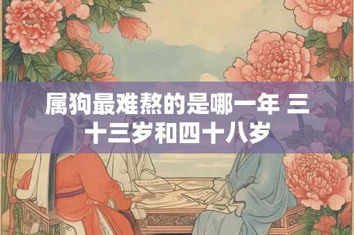 属狗最难熬的是哪一年 三十三岁和四十八岁