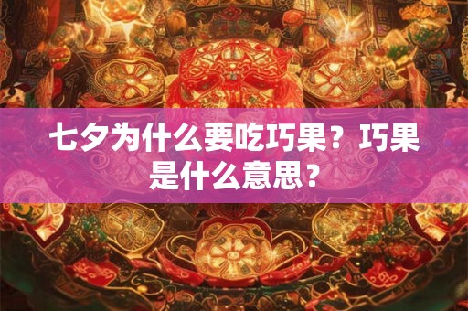 七夕为什么要吃巧果?巧果是什么意思? 七夕为什么要吃巧果?巧果是什么意思?