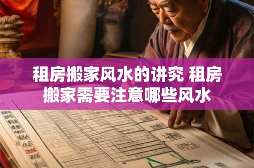 租房搬家风水的讲究 租房搬家需要注意哪些风水