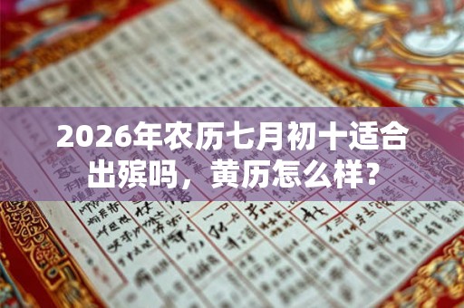 2026年农历七月初十适合出殡吗，黄历怎么样？