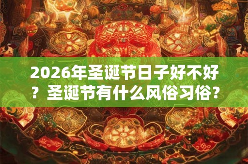 2026年圣诞节日子好不好？圣诞节有什么风俗习俗？