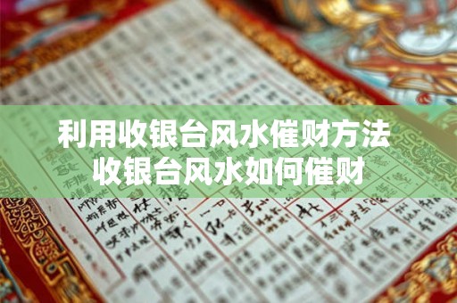 利用收银台风水催财方法 收银台风水如何催财
