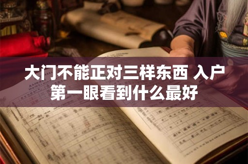 大门不能正对三样东西 入户第一眼看到什么最好 大门不能正对三样东西 入户第一眼看到什么最好