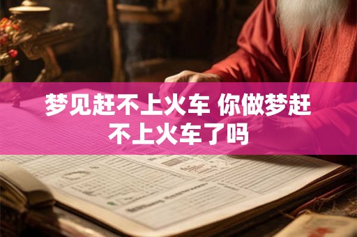 梦见赶不上火车 你做梦赶不上火车了吗