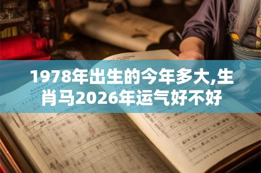 1978年出生的今年多大,生肖马2026年运气好不好 1978年出生的今年多大,生肖马2026年运气好不好