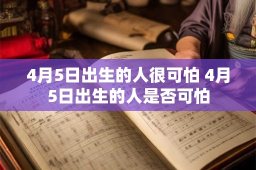 4月5日出生的人很可怕 4月5日出生的人是否可怕