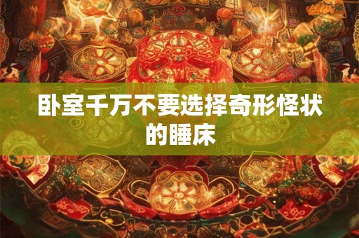 卧室千万不要选择奇形怪状的睡床