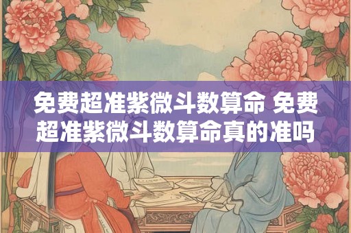 免费超准紫微斗数算命 免费超准紫微斗数算命真的准吗