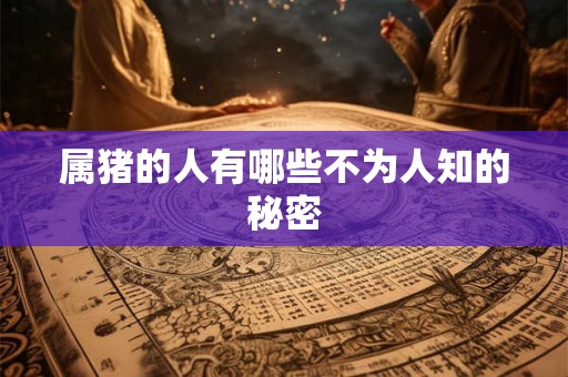 属猪的人有哪些不为人知的秘密 属猪的人有哪些不为人知的秘密