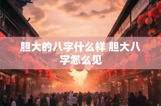 胆大的八字什么样 胆大八字怎么见