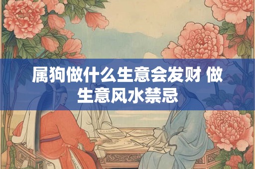 属狗做什么生意会发财 做生意风水禁忌