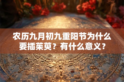 农历九月初九重阳节为什么要插茱萸？有什么意义？