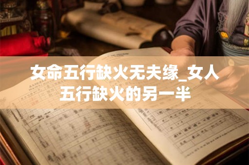 女命五行缺火无夫缘_女人五行缺火的另一半