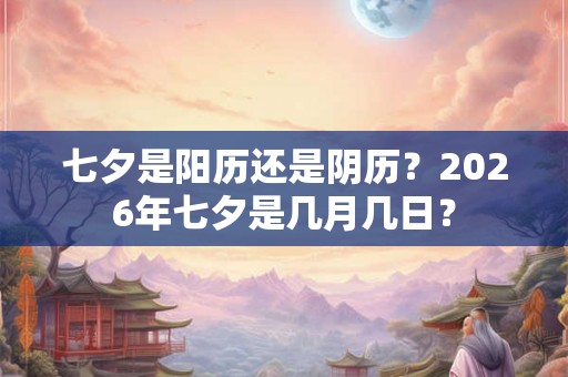 七夕是阳历还是阴历？2026年七夕是几月几日？