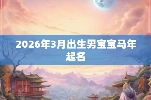 2026年3月出生男宝宝马年起名