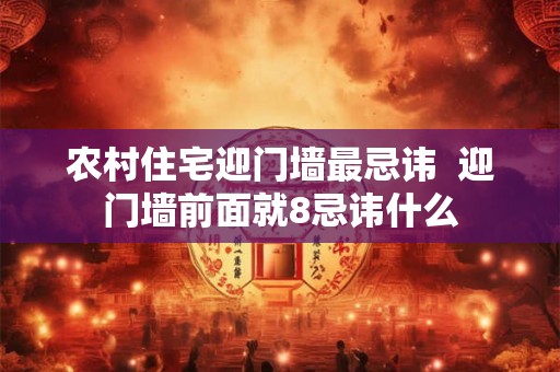农村住宅迎门墙最忌讳  迎门墙前面就8忌讳什么