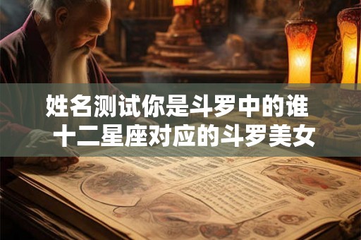 姓名测试你是斗罗中的谁  十二星座对应的斗罗美女