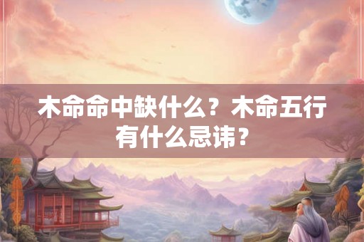 木命命中缺什么？木命五行有什么忌讳？
